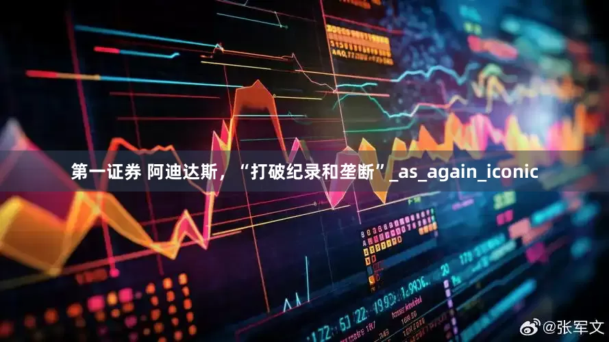 第一证券 阿迪达斯，“打破纪录和垄断”_as_again_iconic