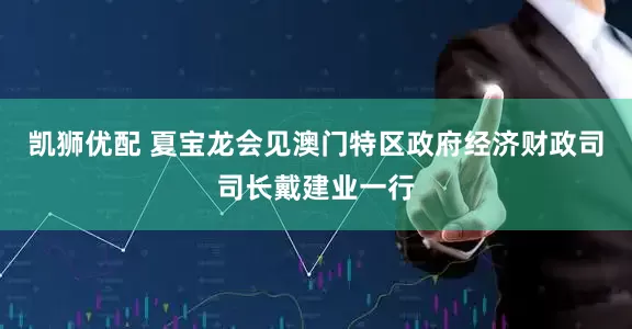 凯狮优配 夏宝龙会见澳门特区政府经济财政司司长戴建业一行