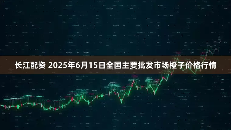 长江配资 2025年6月15日全国主要批发市场橙子价格行情