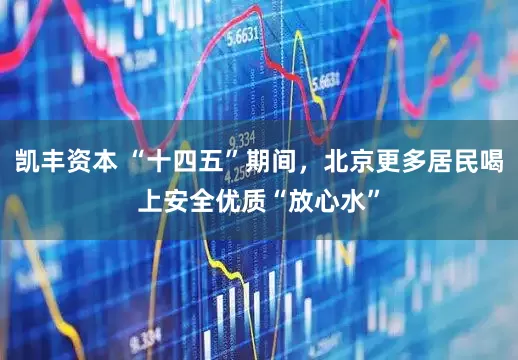 凯丰资本 “十四五”期间，北京更多居民喝上安全优质“放心水”