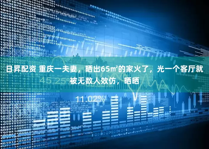日昇配资 重庆一夫妻，晒出65㎡的家火了，光一个客厅就被无数人效仿，晒晒